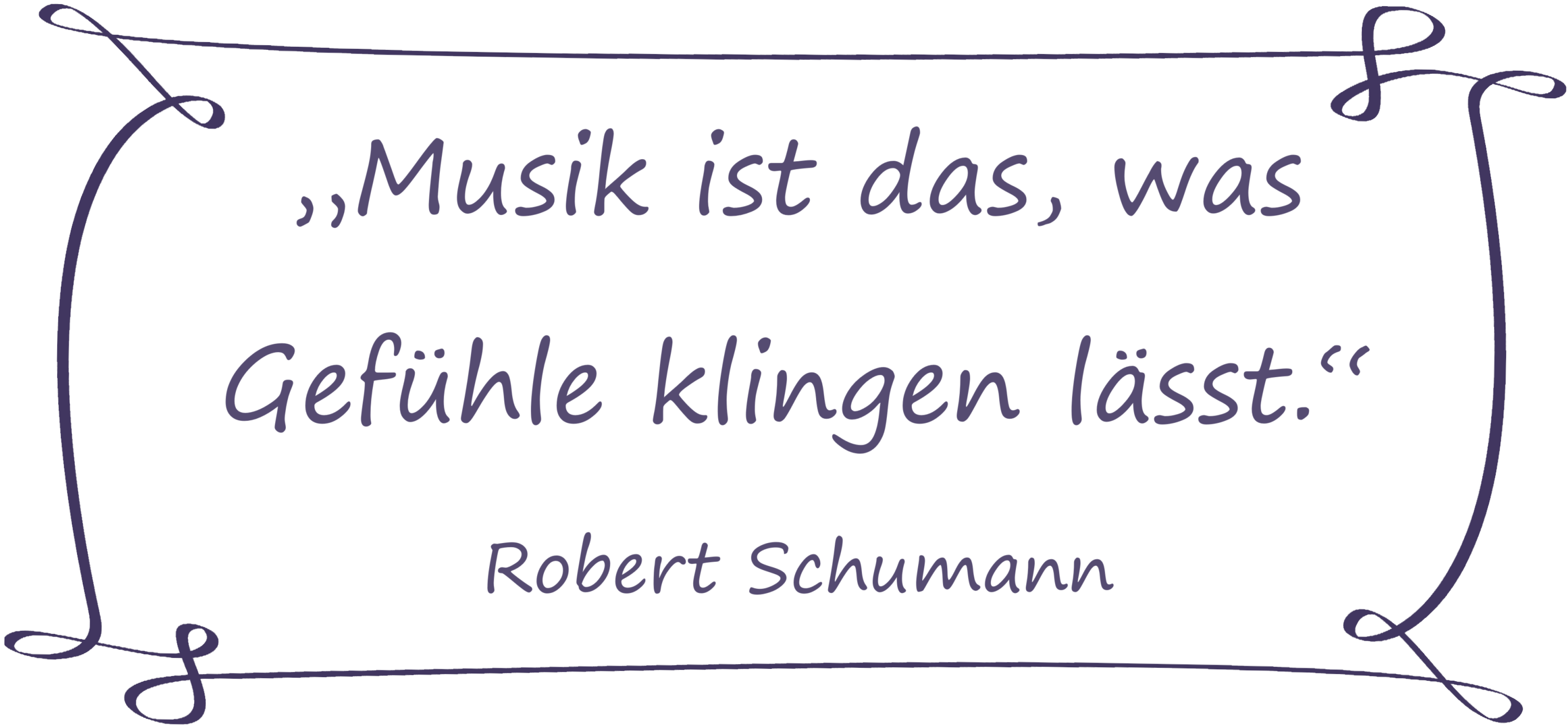 "Musik ist das, was Gefühle klingen lässt." (Zitat von Robert Schumann)